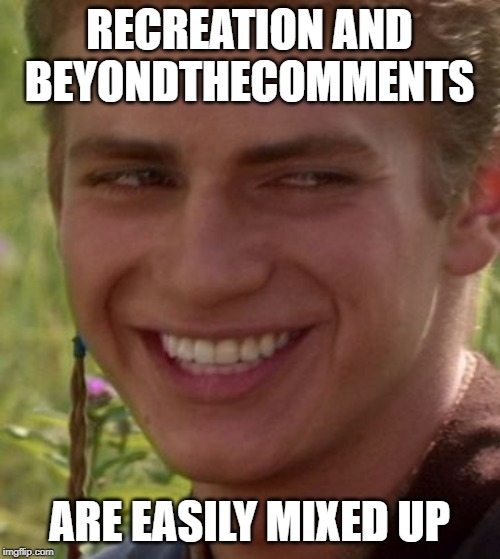 Cheeky Anakin | RECREATION AND BEYONDTHECOMMENTS ARE EASILY MIXED UP | image tagged in cheeky anakin | made w/ Imgflip meme maker