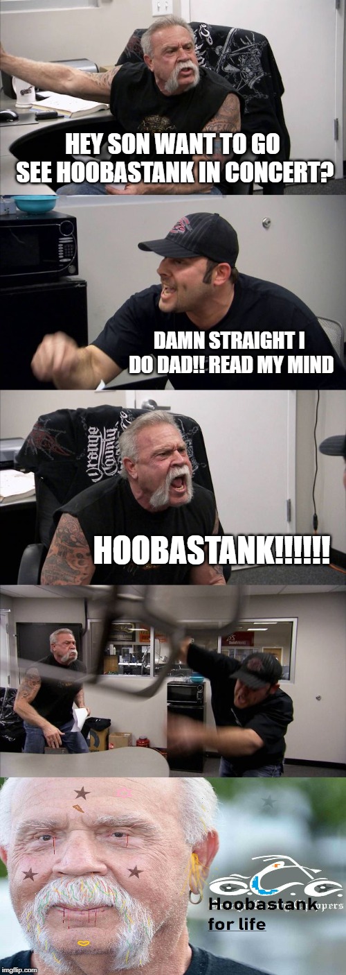 American Chopper Argument | HEY SON WANT TO GO SEE HOOBASTANK IN CONCERT? DAMN STRAIGHT I DO DAD!! READ MY MIND; HOOBASTANK!!!!!! | image tagged in memes,american chopper argument | made w/ Imgflip meme maker