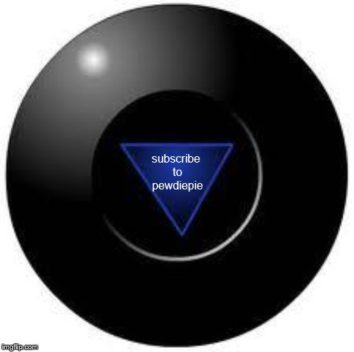 Magic 8 ball | subscribe to pewdiepie | image tagged in magic 8 ball | made w/ Imgflip meme maker