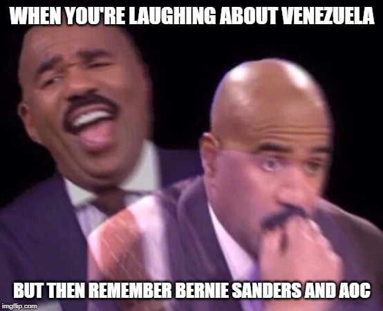 Steve Harvey Laughing Serious | WHEN YOU'RE LAUGHING ABOUT VENEZUELA; BUT THEN REMEMBER BERNIE SANDERS AND AOC | image tagged in steve harvey laughing serious | made w/ Imgflip meme maker