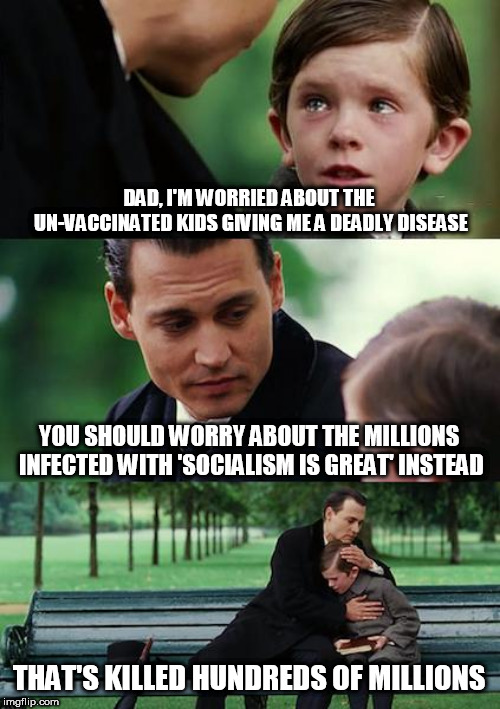 Finding Neverland | DAD, I'M WORRIED ABOUT THE UN-VACCINATED KIDS GIVING ME A DEADLY DISEASE; YOU SHOULD WORRY ABOUT THE MILLIONS INFECTED WITH 'SOCIALISM IS GREAT' INSTEAD; THAT'S KILLED HUNDREDS OF MILLIONS | image tagged in memes,finding neverland | made w/ Imgflip meme maker