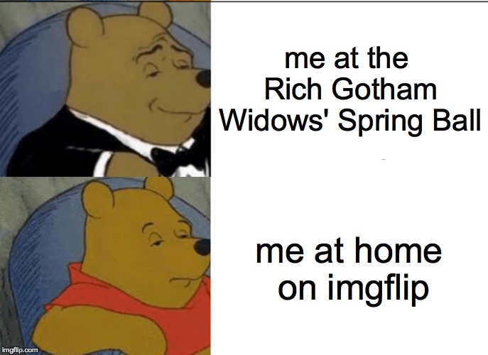I'm surprised that my secret identity has held up so well, given that I don't wear a mask  ( : | me at the Rich Gotham Widows' Spring Ball; me at home on imgflip | image tagged in memes,tuxedo winnie the pooh,im batman,no really i am,imgflip | made w/ Imgflip meme maker