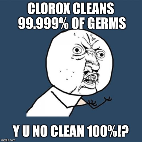 Y U No Meme | CLOROX CLEANS 99.999% OF GERMS; Y U NO CLEAN 100%!? | image tagged in memes,y u no | made w/ Imgflip meme maker