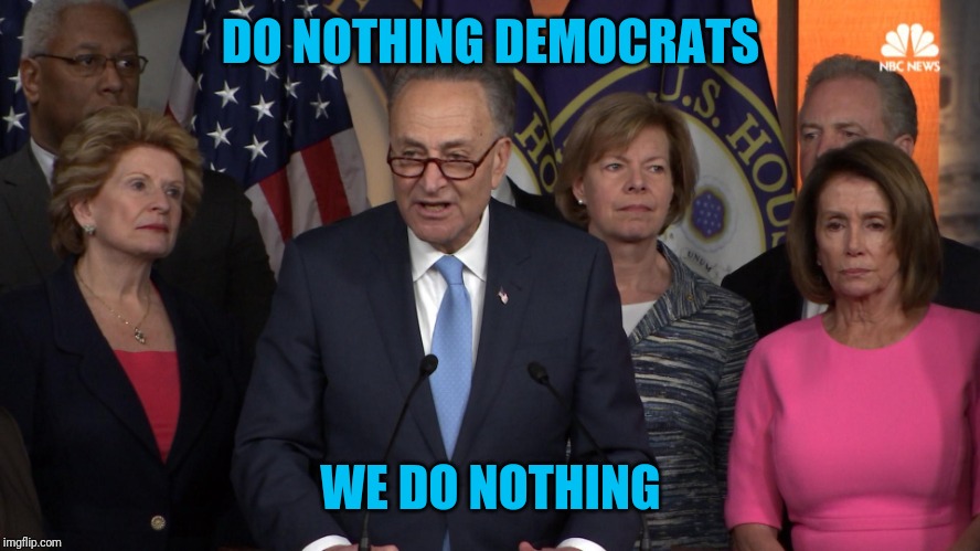 Democrat congressmen |  DO NOTHING DEMOCRATS; WE DO NOTHING | image tagged in democrat congressmen | made w/ Imgflip meme maker