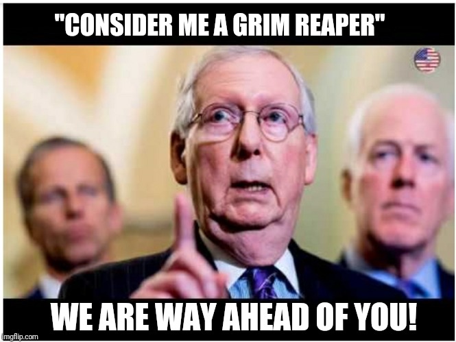 "CONSIDER ME A GRIM REAPER"; WE ARE WAY AHEAD OF YOU! | image tagged in mitch mcconnell,grim reaper | made w/ Imgflip meme maker