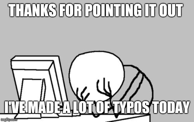 Computer Guy Facepalm Meme | THANKS FOR POINTING IT OUT I'VE MADE A LOT OF TYPOS TODAY | image tagged in memes,computer guy facepalm | made w/ Imgflip meme maker