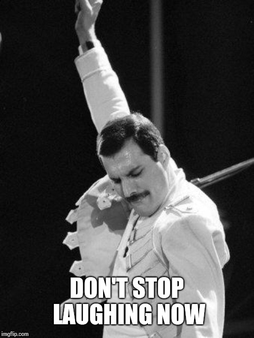 Freddie Mercury | DON'T STOP LAUGHING NOW | image tagged in freddie mercury | made w/ Imgflip meme maker