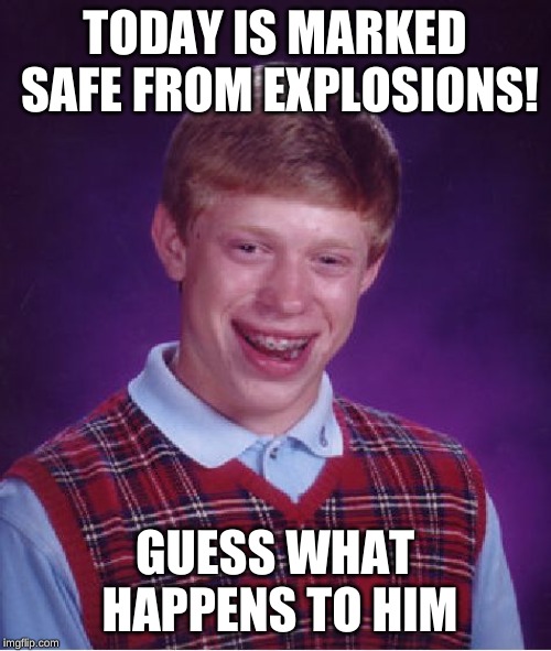 Bad Luck Brian Meme | TODAY IS MARKED SAFE FROM EXPLOSIONS! GUESS WHAT HAPPENS TO HIM | image tagged in memes,bad luck brian | made w/ Imgflip meme maker