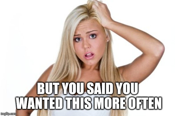 Dumb Blonde | BUT YOU SAID YOU WANTED THIS MORE OFTEN | image tagged in dumb blonde | made w/ Imgflip meme maker