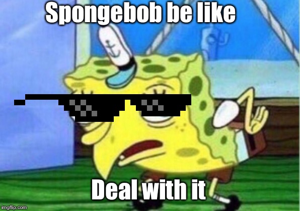 Mocking Spongebob Meme | Spongebob be like; Deal with it | image tagged in memes,mocking spongebob | made w/ Imgflip meme maker
