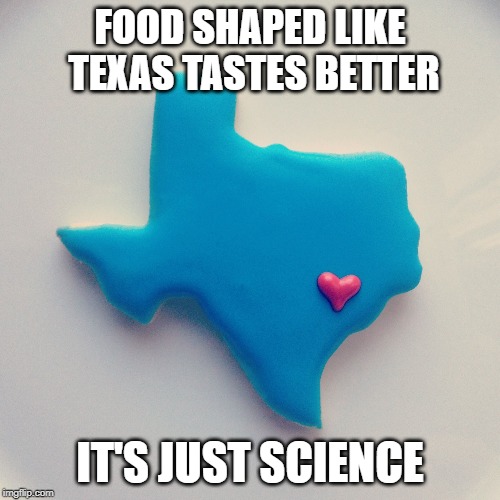 Texas | FOOD SHAPED LIKE TEXAS TASTES BETTER; IT'S JUST SCIENCE | image tagged in texas,cookies | made w/ Imgflip meme maker