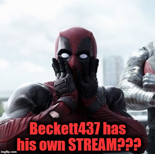 Who woulda thought this could ever be possible?? | Beckett437 has his own STREAM??? | image tagged in memes,deadpool surprised | made w/ Imgflip meme maker