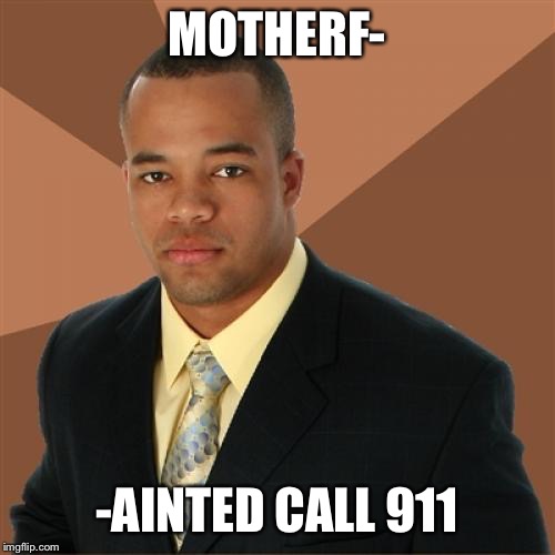 Successful Black Man | MOTHERF-; -AINTED CALL 911 | image tagged in memes,successful black man | made w/ Imgflip meme maker