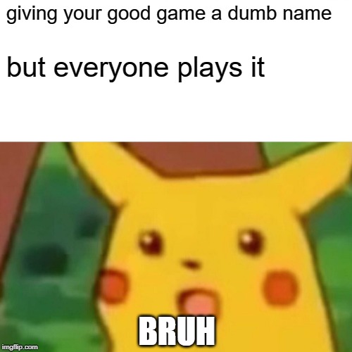 Surprised Pikachu | giving your good game a dumb name; but everyone plays it; BRUH | image tagged in memes,surprised pikachu | made w/ Imgflip meme maker