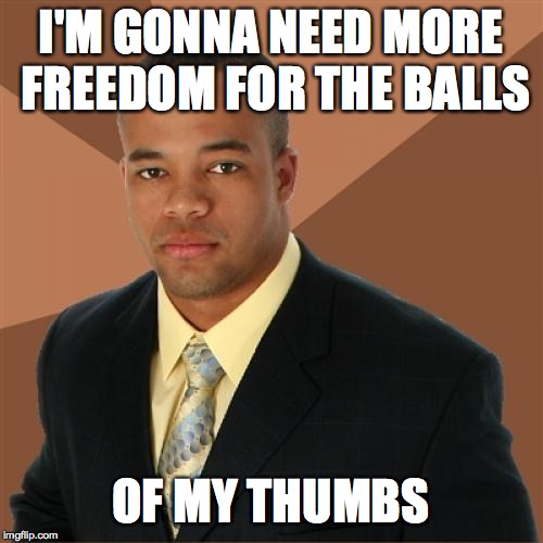 Successful Black Man Meme | I'M GONNA NEED MORE FREEDOM FOR THE BALLS OF MY THUMBS | image tagged in memes,successful black man | made w/ Imgflip meme maker