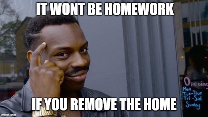 Roll Safe Think About It | IT WONT BE HOMEWORK; IF YOU REMOVE THE HOME | image tagged in memes,roll safe think about it | made w/ Imgflip meme maker