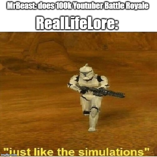 Just like the simulations | MrBeast: does 100k Youtuber Battle Royale; RealLifeLore: | image tagged in just like the simulations | made w/ Imgflip meme maker