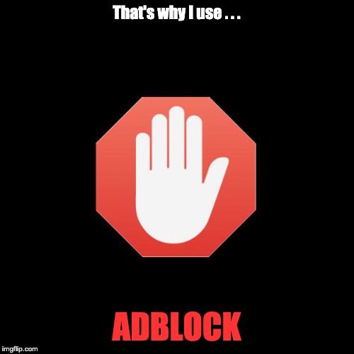 adblock | That's why I use . . . ADBLOCK | image tagged in adblock | made w/ Imgflip meme maker