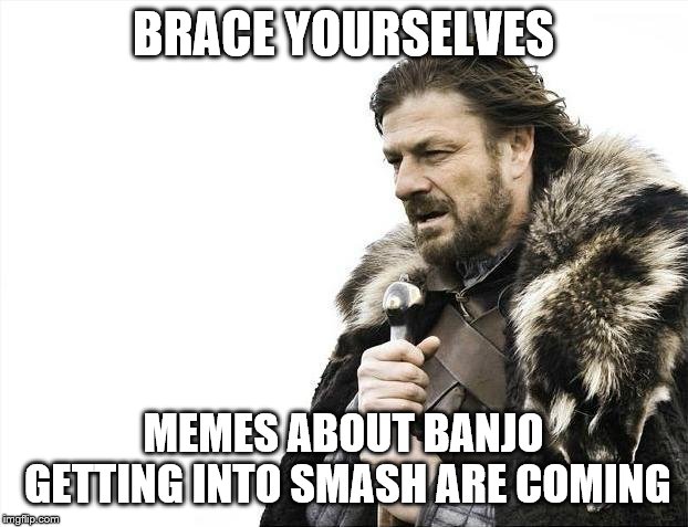Banjo is in Smash | BRACE YOURSELVES; MEMES ABOUT BANJO GETTING INTO SMASH ARE COMING | image tagged in memes,brace yourselves x is coming,banjo,nintendo,super smash bros | made w/ Imgflip meme maker