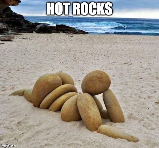 Keep on Rockin' Me Baby | HOT ROCKS | image tagged in rock,rock and roll,shapes,beach,sculpture | made w/ Imgflip meme maker