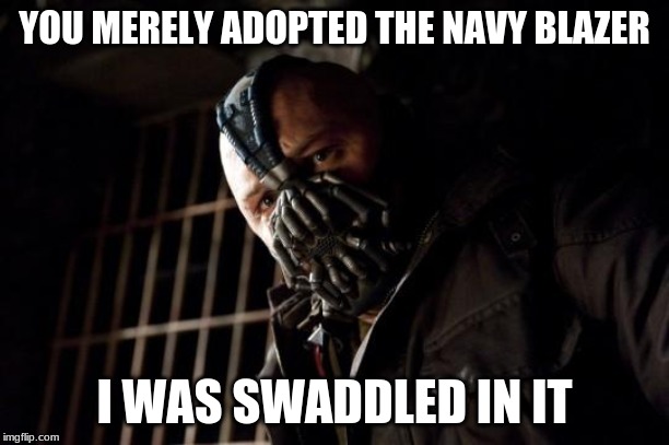 bane | YOU MERELY ADOPTED THE NAVY BLAZER; I WAS SWADDLED IN IT | image tagged in bane | made w/ Imgflip meme maker