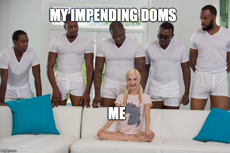 MY IMPENDING DOMS; ME | made w/ Imgflip meme maker