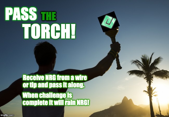 PASS; THE; TORCH! Receive NRG from a wire or tip and pass it along. When challenge is complete it will rain NRG! | made w/ Imgflip meme maker