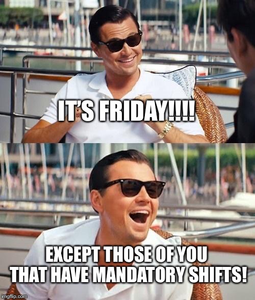Leonardo Dicaprio Wolf Of Wall Street Meme | IT’S FRIDAY!!!! EXCEPT THOSE OF YOU THAT HAVE MANDATORY SHIFTS! | image tagged in memes,leonardo dicaprio wolf of wall street | made w/ Imgflip meme maker