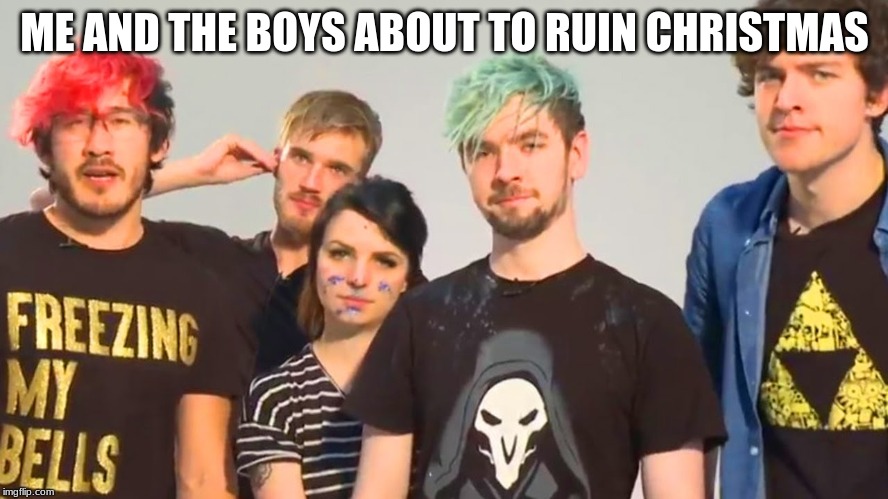 Me and the boys | ME AND THE BOYS ABOUT TO RUIN CHRISTMAS | image tagged in pewdiepie,markiplier,jacksepticeye | made w/ Imgflip meme maker