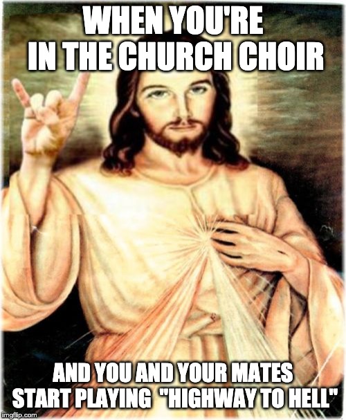 Metal Jesus Meme |  WHEN YOU'RE IN THE CHURCH CHOIR; AND YOU AND YOUR MATES START PLAYING 
"HIGHWAY TO HELL" | image tagged in memes,metal jesus | made w/ Imgflip meme maker
