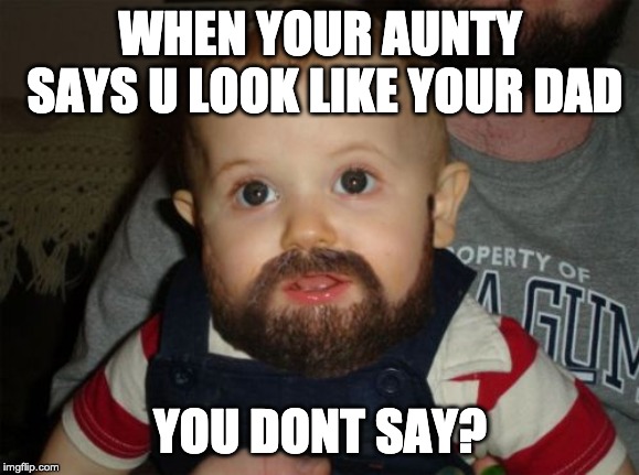 Beard Baby Meme | WHEN YOUR AUNTY SAYS U LOOK LIKE YOUR DAD; YOU DONT SAY? | image tagged in memes,beard baby | made w/ Imgflip meme maker