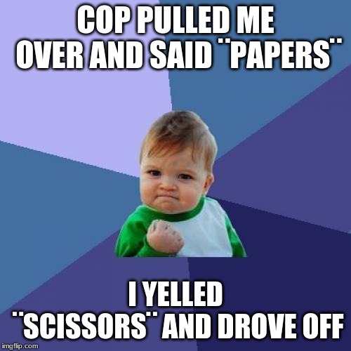 Success Kid Meme | COP PULLED ME OVER AND SAID ¨PAPERS¨; I YELLED ¨SCISSORS¨ AND DROVE OFF | image tagged in memes,success kid | made w/ Imgflip meme maker