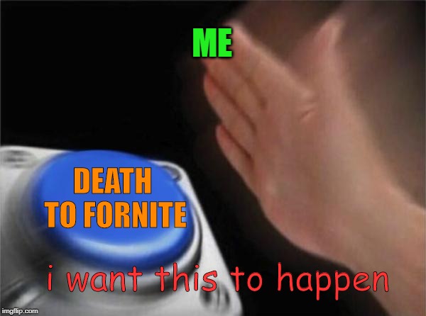Blank Nut Button Meme | ME; DEATH TO FORNITE; i want this to happen | image tagged in memes,blank nut button | made w/ Imgflip meme maker