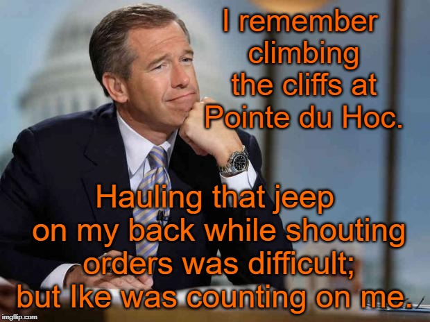 Brian Williams and Pointe du Hoc | I remember climbing the cliffs at Pointe du Hoc. Hauling that jeep on my back while shouting orders was difficult; but Ike was counting on me. | image tagged in brian williams remembers,pointe du hoc,wwll,normandy,d-day | made w/ Imgflip meme maker