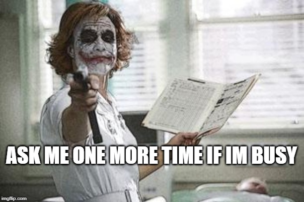 Nurse | ASK ME ONE MORE TIME IF IM BUSY | image tagged in nurse | made w/ Imgflip meme maker
