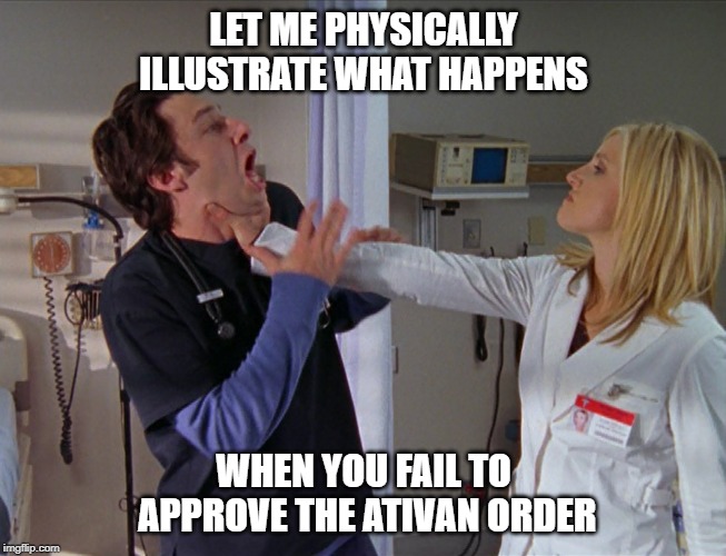 Angry Nurse | LET ME PHYSICALLY ILLUSTRATE WHAT HAPPENS; WHEN YOU FAIL TO APPROVE THE ATIVAN ORDER | image tagged in angry nurse | made w/ Imgflip meme maker