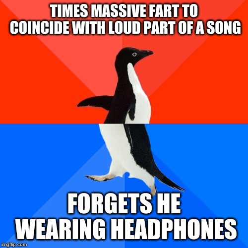 HEADPHONES... SUUUUUUUUUUUUUUUUUUCK! | TIMES MASSIVE FART TO COINCIDE WITH LOUD PART OF A SONG; FORGETS HE WEARING HEADPHONES | image tagged in memes,socially awesome awkward penguin | made w/ Imgflip meme maker
