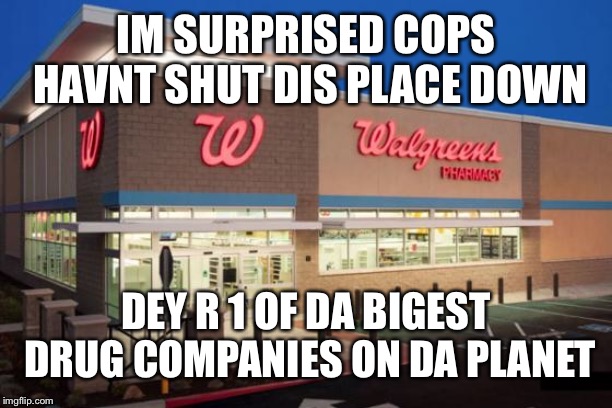 illegal activity | IM SURPRISED COPS HAVNT SHUT DIS PLACE DOWN; DEY R 1 OF DA BIGEST DRUG COMPANIES ON DA PLANET | image tagged in drugs,store | made w/ Imgflip meme maker