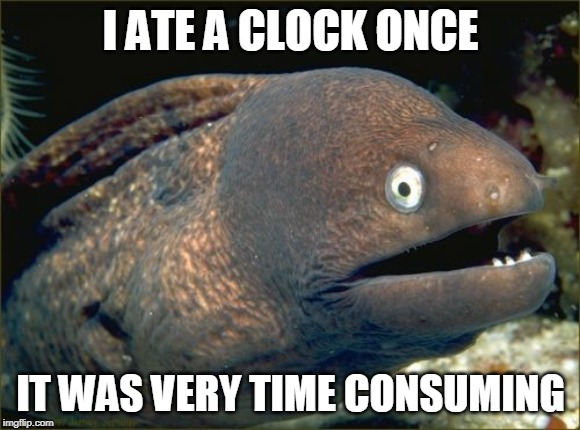 Bad Joke Eel Meme | I ATE A CLOCK ONCE; IT WAS VERY TIME CONSUMING | image tagged in memes,bad joke eel | made w/ Imgflip meme maker