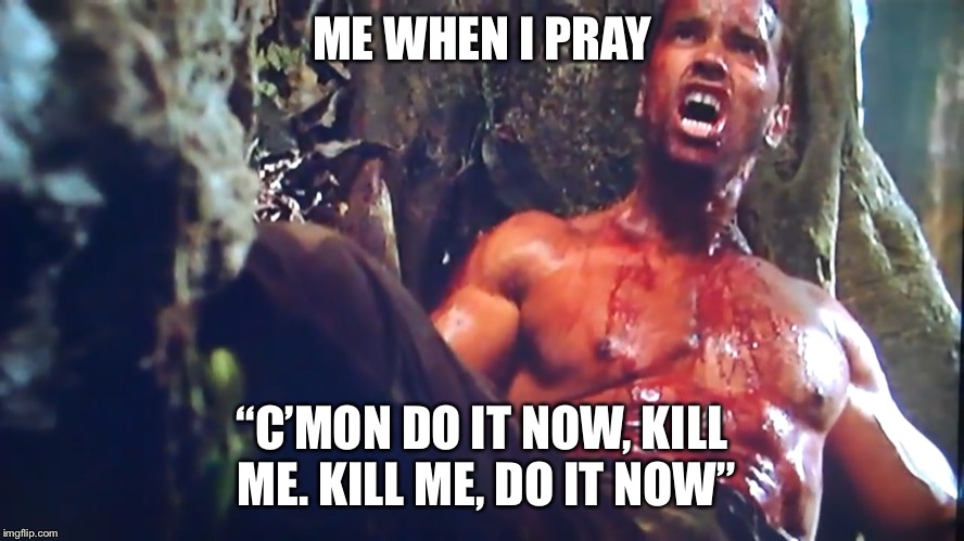 Kill me you idiot | ME WHEN I PRAY; “C’MON DO IT NOW, KILL ME. KILL ME, DO IT NOW” | image tagged in prayer | made w/ Imgflip meme maker