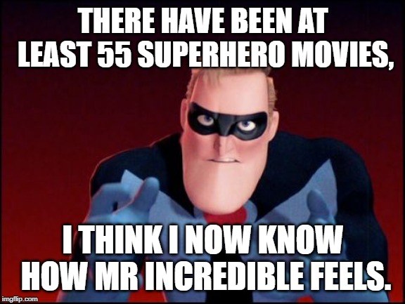 Mr incredible stay saved | THERE HAVE BEEN AT LEAST 55 SUPERHERO MOVIES, I THINK I NOW KNOW HOW MR INCREDIBLE FEELS. | image tagged in mr incredible stay saved | made w/ Imgflip meme maker