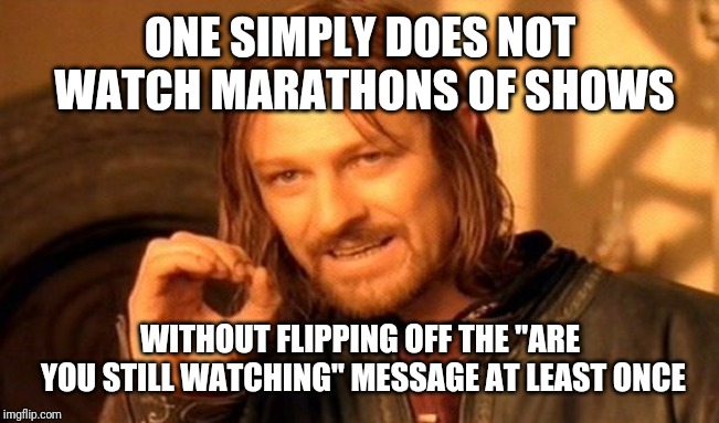 One Does Not Simply Meme | ONE SIMPLY DOES NOT WATCH MARATHONS OF SHOWS; WITHOUT FLIPPING OFF THE "ARE YOU STILL WATCHING" MESSAGE AT LEAST ONCE | image tagged in memes,one does not simply | made w/ Imgflip meme maker