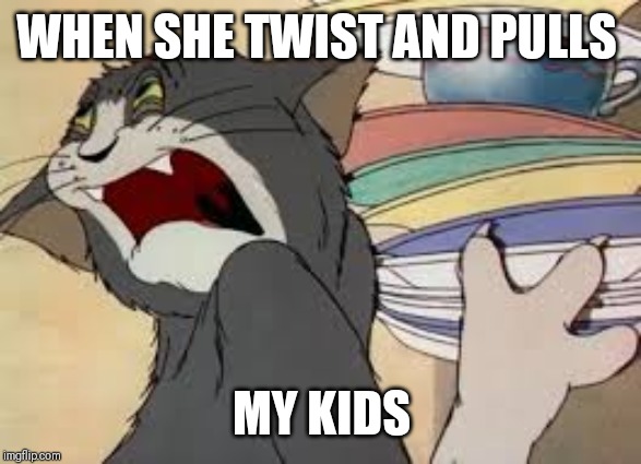 tom and jerry | WHEN SHE TWIST AND PULLS; MY KIDS | image tagged in tom and jerry | made w/ Imgflip meme maker