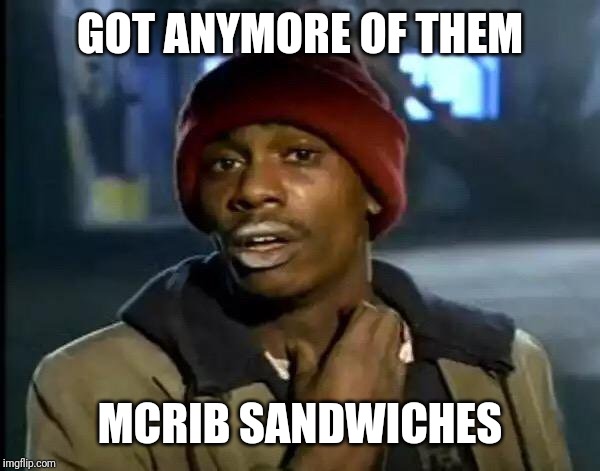 Y'all Got Any More Of That Meme | GOT ANYMORE OF THEM; MCRIB SANDWICHES | image tagged in memes,y'all got any more of that | made w/ Imgflip meme maker