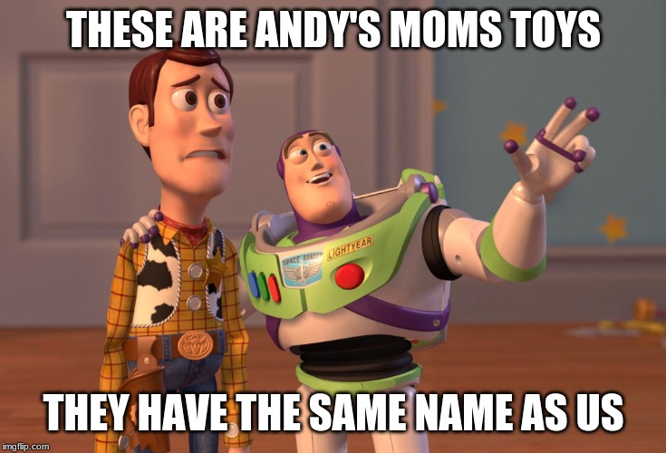X, X Everywhere Meme | THESE ARE ANDY'S MOMS TOYS; THEY HAVE THE SAME NAME AS US | image tagged in memes,x x everywhere | made w/ Imgflip meme maker