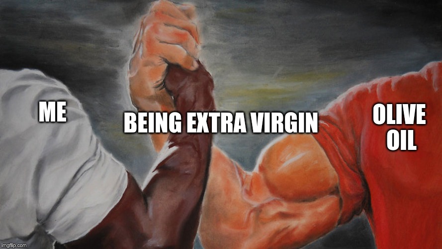 epic hand shake | OLIVE OIL; BEING EXTRA VIRGIN; ME | image tagged in epic hand shake | made w/ Imgflip meme maker