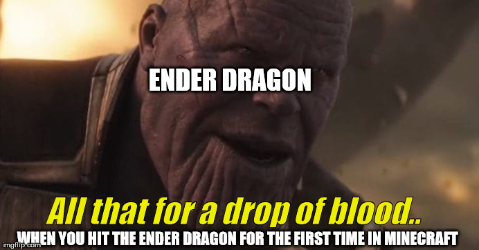 Thanos "All that for a drop of blood" | ENDER DRAGON; All that for a drop of blood.. WHEN YOU HIT THE ENDER DRAGON FOR THE FIRST TIME IN MINECRAFT | image tagged in thanos all that for a drop of blood | made w/ Imgflip meme maker