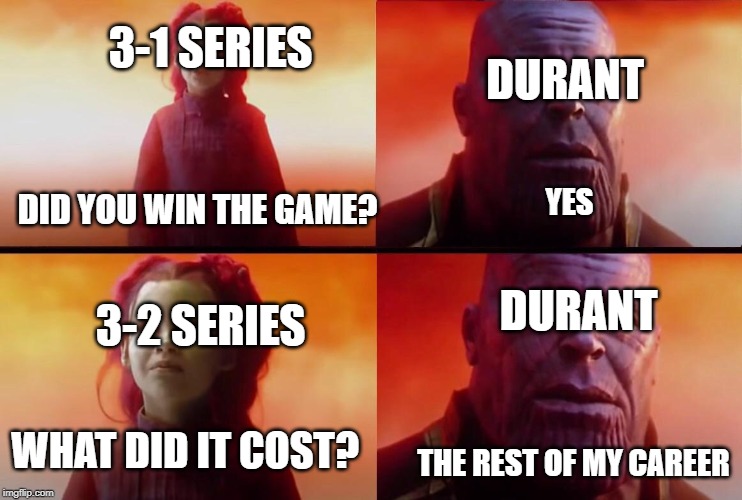 What did it cost? | 3-1 SERIES; DURANT; DID YOU WIN THE GAME? YES; DURANT; 3-2 SERIES; WHAT DID IT COST? THE REST OF MY CAREER | image tagged in what did it cost | made w/ Imgflip meme maker