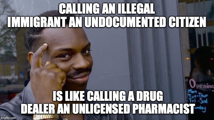 ILLEGAL IMMIGRATION | CALLING AN ILLEGAL IMMIGRANT AN UNDOCUMENTED CITIZEN; IS LIKE CALLING A DRUG DEALER AN UNLICENSED PHARMACIST | image tagged in memes,roll safe think about it,illegal immigration,drugs,political correctness | made w/ Imgflip meme maker