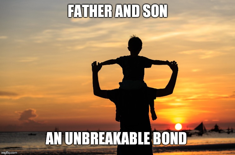 FATHER AND SON; AN UNBREAKABLE BOND | image tagged in father,fathers day | made w/ Imgflip meme maker